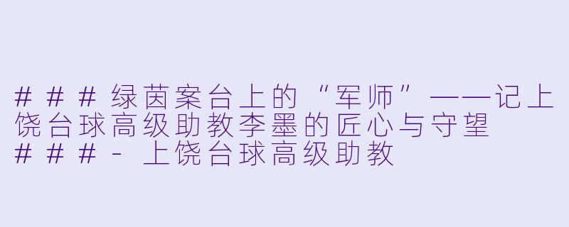 ###绿茵案台上的“军师”——记上饶台球高级助教李墨的匠心与守望

###-上饶台球高级助教