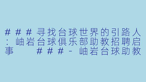 ###寻找台球世界的引路人:岫岩台球俱乐部助教招聘启事
###-岫岩台球助教招聘