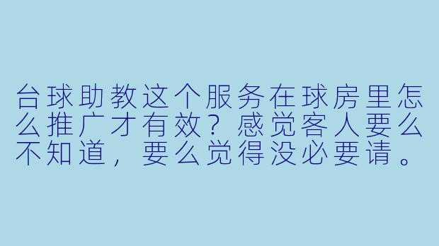 台球助教这个服务在球房里怎么推广才有效?感觉客人要么不知道,要么觉得没必要请。-怎么推广台球助教