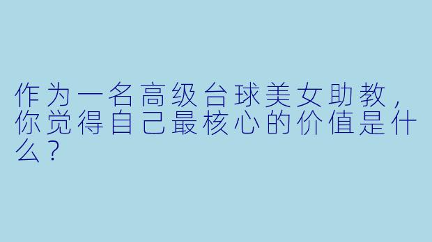 作为一名高级台球美女助教，你觉得自己最核心的价值是什么？