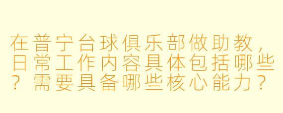 在普宁台球俱乐部做助教,日常工作内容具体包括哪些?需要具备哪些核心能力?