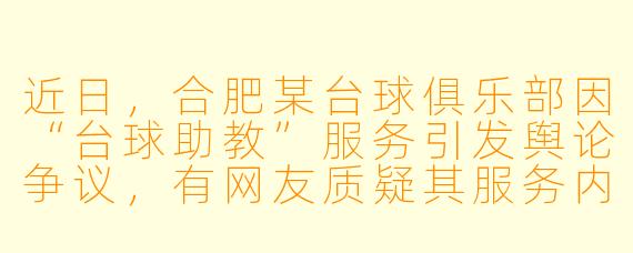 近日,合肥某台球俱乐部因“台球助教”服务引发舆论争议,有网友质疑其服务内容涉黄,也有声音认为这是正常陪练。你如何看待这一事件?