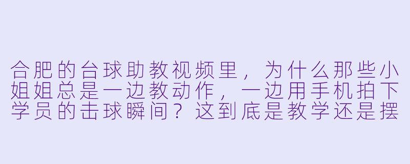 合肥的台球助教视频里,为什么那些小姐姐总是一边教动作,一边用手机拍下学员的击球瞬间?这到底是教学还是摆拍?-合肥台球助教视频