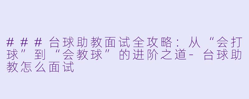 ###台球助教面试全攻略：从“会打球”到“会教球”的进阶之道-台球助教怎么面试