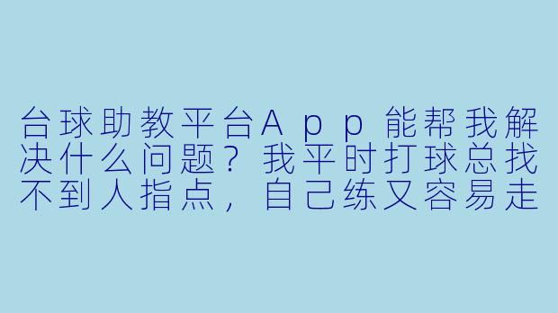 台球助教平台App能帮我解决什么问题?我平时打球总找不到人指点,自己练又容易走弯路。-台球助教平台app