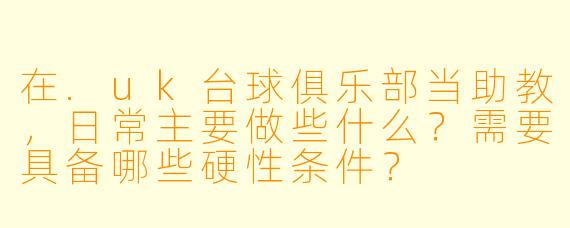 在.uk台球俱乐部当助教,日常主要做些什么?需要具备哪些硬X 条件?
