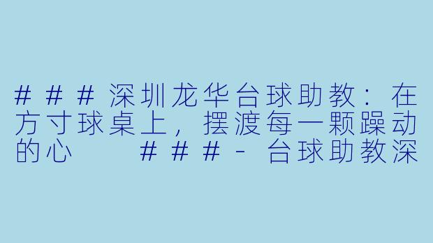 ###深圳龙华台球助教:在方寸球桌上,摆渡每一颗躁动的心
###-台球助教深圳龙华