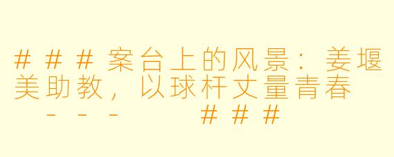 ###案台上的风景：姜堰美助教，以球杆丈量青春

---

###