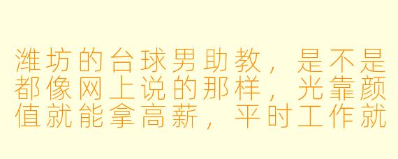 潍坊的台球男助教,是不是都像网上说的那样,光靠颜值就能拿高薪,平时工作就是陪客人打打球、聊聊天?