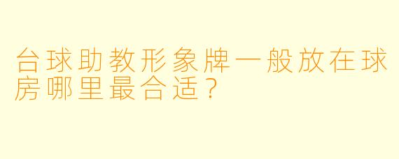 台球助教形象牌一般放在球房哪里最合适？