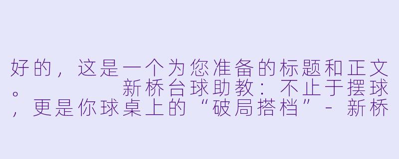 好的,这是一个为您准备的标题和正文。
新桥台球助教:不止于摆球,更是你球桌上的“破局搭档”-新桥台球助教