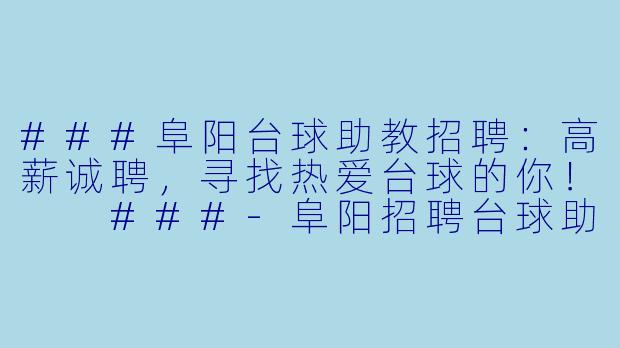 ###阜阳台球助教招聘:高薪诚聘,寻找热爱台球的你!
###-阜阳招聘台球助教