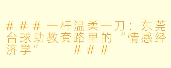 ###一杆温柔一刀:东莞台球助教套路里的“情感经济学”
###