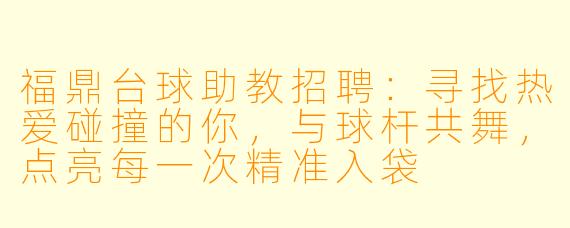 福鼎台球助教招聘：寻找热爱碰撞的你，与球杆共舞，点亮每一次精准入袋