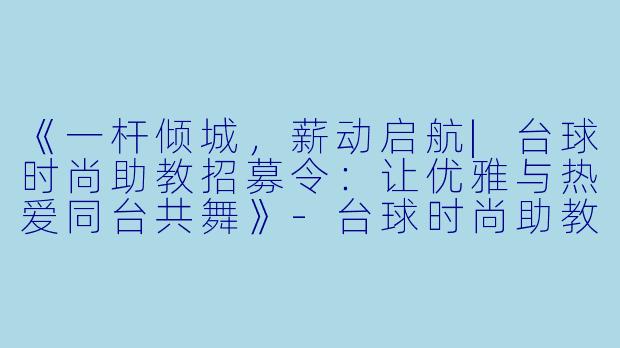 《一杆倾城,薪动启航|台球时尚助教招募令:让优雅与热爱同台共舞》-台球时尚助教招聘