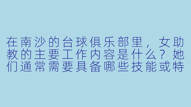 在南沙的台球俱乐部里，女助教的主要工作内容是什么？她们通常需要具备哪些技能或特质？-南沙台球女助教