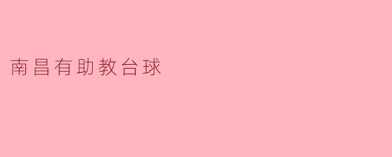 在南昌，想找一家有“助教台球”服务的球房，具体是种什么体验？适合新手去吗？