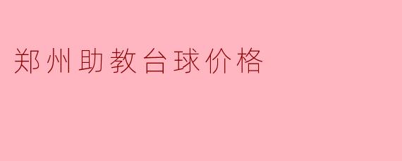 郑州助教台球价格