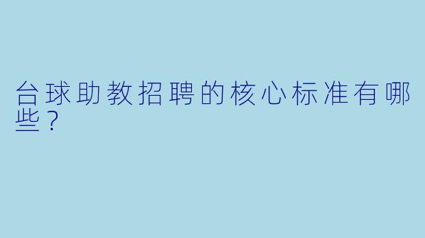 台球助教招聘的核心标准有哪些?