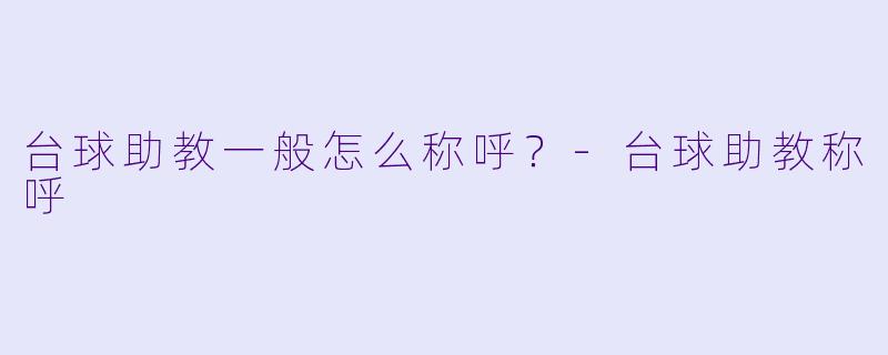 台球助教一般怎么称呼？-台球助教称呼