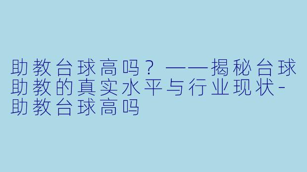 助教台球高吗?——揭秘台球助教的真实水平与行业现状-助教台球高吗