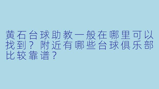 黄石台球助教一般在哪里可以找到？附近有哪些台球俱乐部比较靠谱？