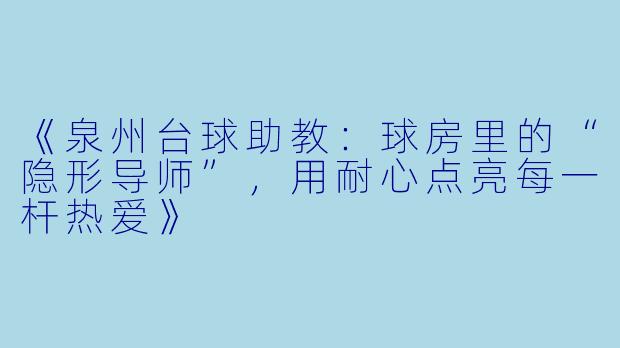 《泉州台球助教：球房里的“隐形导师”，用耐心点亮每一杆热爱》