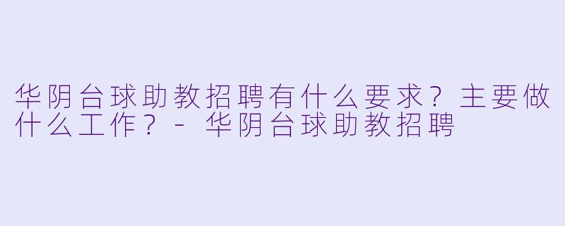 华阴台球助教招聘有什么要求?主要做什么工作?-华阴台球助教招聘