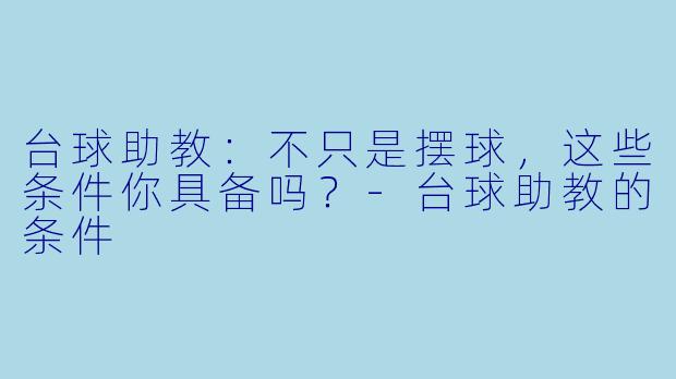 台球助教:不只是摆球,这些条件你具备吗?-台球助教的条件