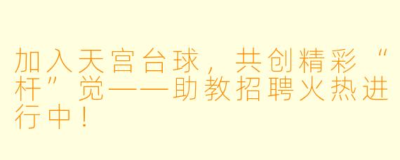 加入天宫台球,共创精彩“杆”觉——助教招聘火热进行中!