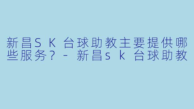 新昌SK台球助教主要提供哪些服务？-新昌sk台球助教