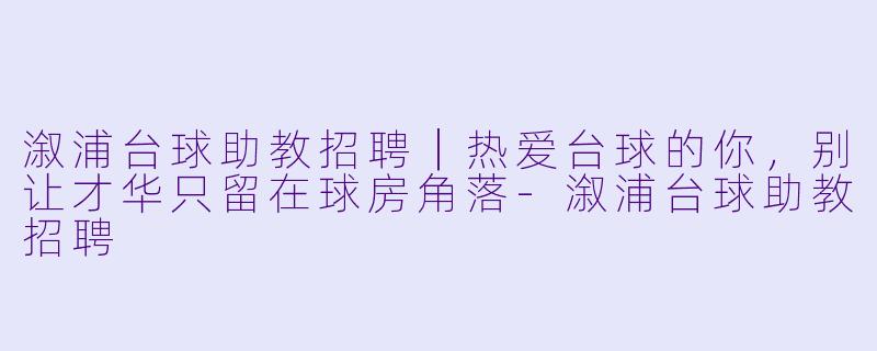 溆浦台球助教招聘｜热爱台球的你，别让才华只留在球房角落-溆浦台球助教招聘