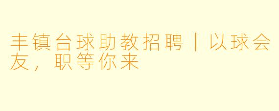 丰镇台球助教招聘|以球会友,职等你来