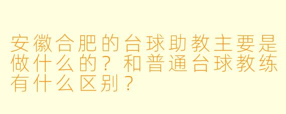 安徽合肥的台球助教主要是做什么的？和普通台球教练有什么区别？