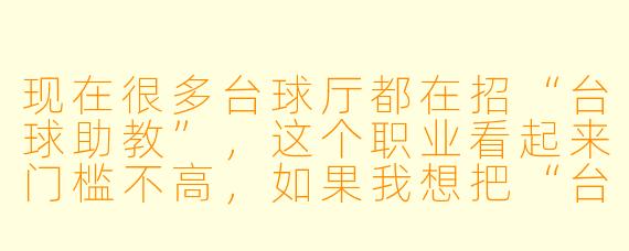现在很多台球厅都在招“台球助教”,这个职业看起来门槛不高,如果我想把“台球助教”作为创业方向(比如做助教培训、中介平台或连锁服务),它的创业前景到底怎么样?是真正的蓝海,还是伪需求?