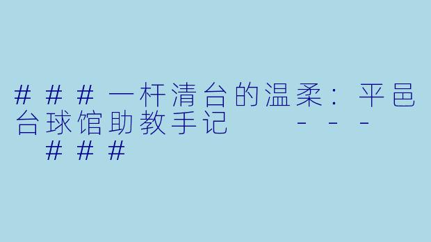 ###一杆清台的温柔:平邑台球馆助教手记
---
###