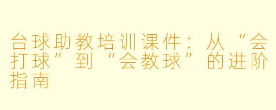 台球助教培训课件：从“会打球”到“会教球”的进阶指南