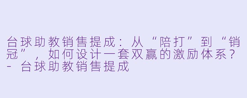 台球助教销售提成:从“陪打”到“销冠”,如何设计一套双赢的激励体系?-台球助教销售提成