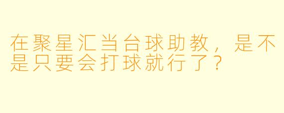 在聚星汇当台球助教,是不是只要会打球就行了?