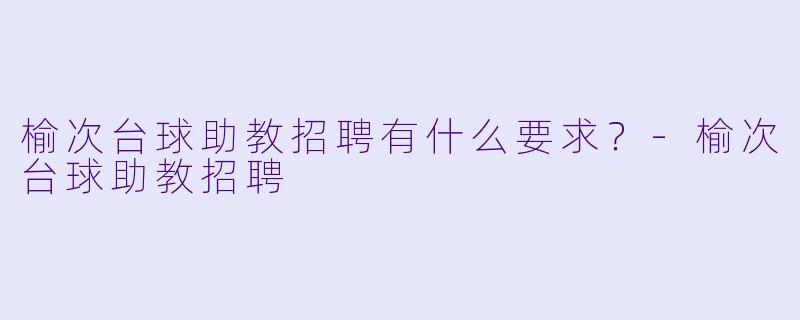 榆次台球助教招聘有什么要求？-榆次台球助教招聘