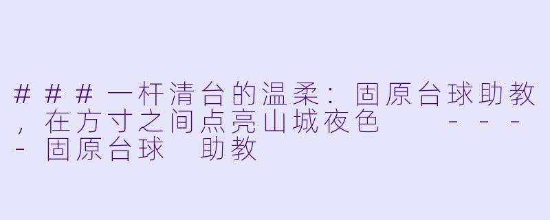 ###一杆清台的温柔：固原台球助教，在方寸之间点亮山城夜X  

----固原台球 助教