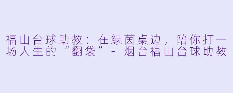 福山台球助教：在绿茵桌边，陪你打一场人生的“翻袋”-烟台福山台球助教
