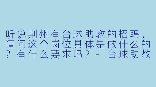 听说荆州有台球助教的招聘,请问这个岗位具体是做什么的?有什么要求吗?-台球助教荆州招聘