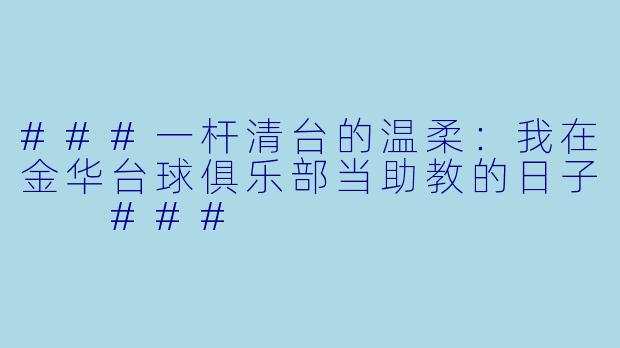 ###一杆清台的温柔:我在金华台球俱乐部当助教的日子
###