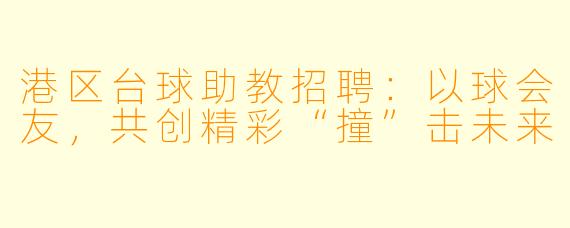 港区台球助教招聘:以球会友,共创精彩“撞”击未来