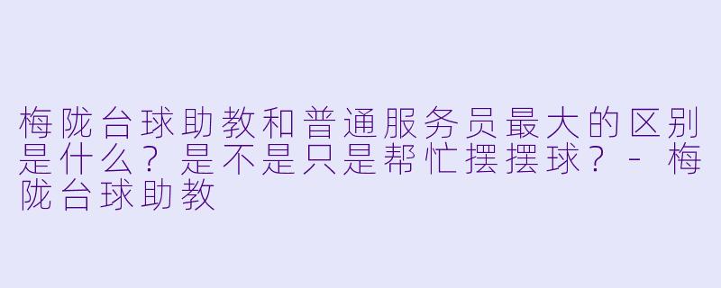 梅陇台球助教和普通服务员最大的区别是什么?是不是只是帮忙摆摆球?-梅陇台球助教