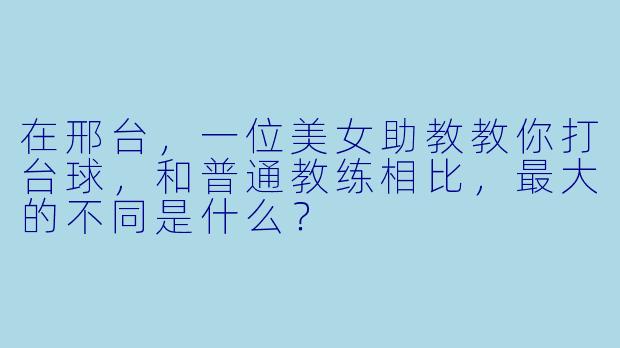 在邢台,一位美女助教教你打台球,和普通教练相比,最大的不同是什么?