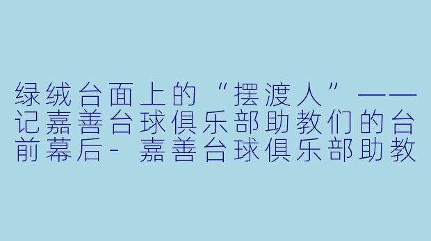 绿绒台面上的“摆渡人”——记嘉善台球俱乐部助教们的台前幕后-嘉善台球俱乐部助教