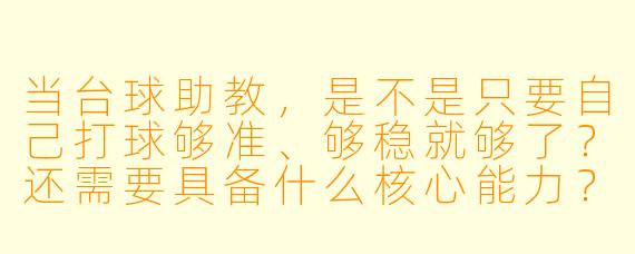 当台球助教,是不是只要自己打球够准、够稳就够了?还需要具备什么核心能力?