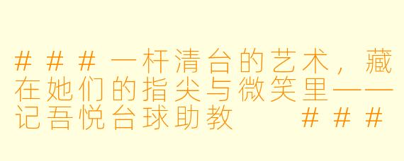 ###一杆清台的艺术,藏在她们的指尖与微笑里——记吾悦台球助教
###